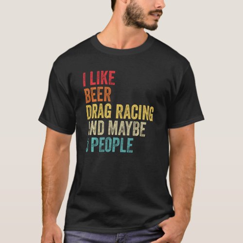 I Like Drag Racing Beer  Maybe 3 People Car Drive T_Shirt