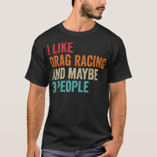 I Like Drag Racing Maybe 3 People Car Driver Raci T-Shirt