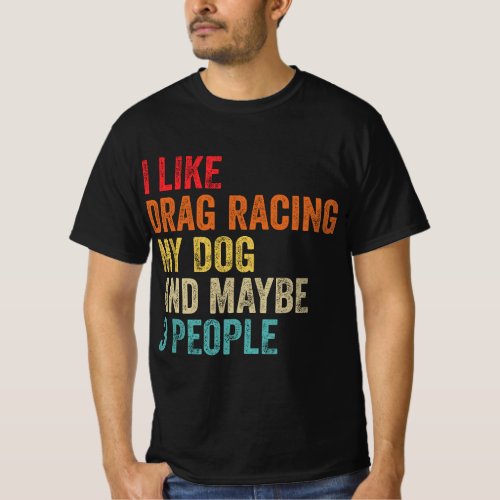 I Like Drag Racing My Dog  Maybe 3 People Drag Ra T_Shirt