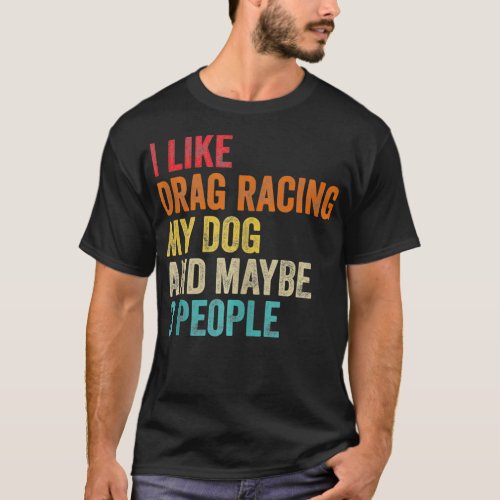 I Like Drag Racing My Dog  Maybe 3 People Drag Ra T_Shirt