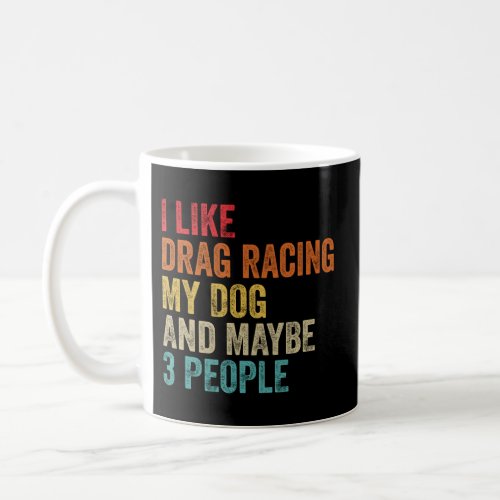 I Like Drag Racing My Dog Maybe 3 People Drag Race Coffee Mug