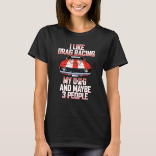 I Like Drag Racing My Dog Maybe 3 People Drag Race T-Shirt