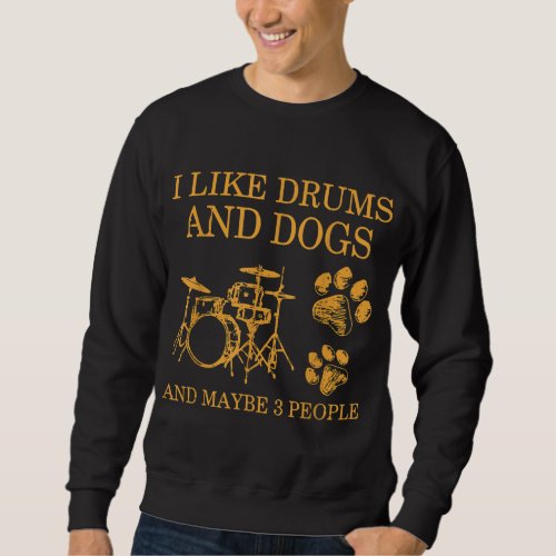 I Like Drums And Dogs And Maybe 3 People Drumming  Sweatshirt