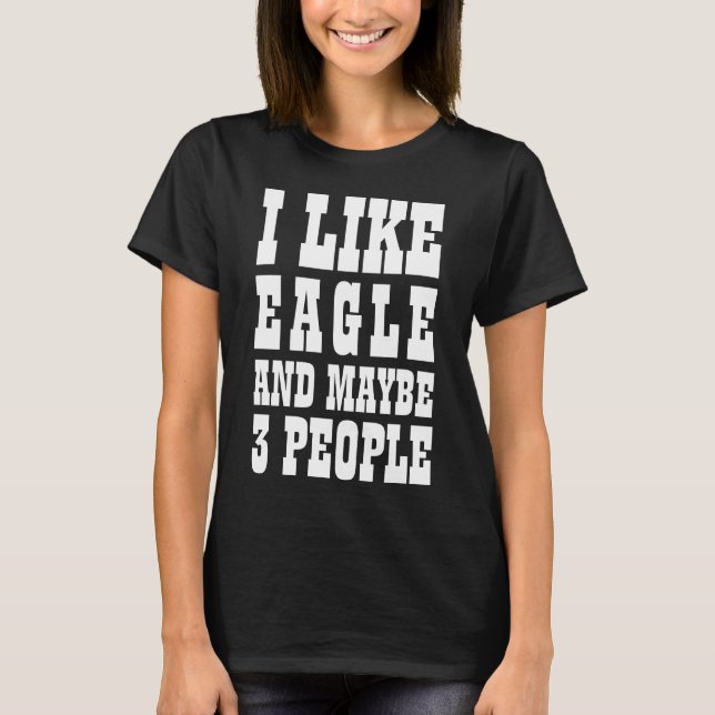I LIKE EAGLE AND MAYBE 3 PEOPLE T-Shirt (Front)