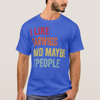 I Like Earwigs Maybe 3 People T-Shirt