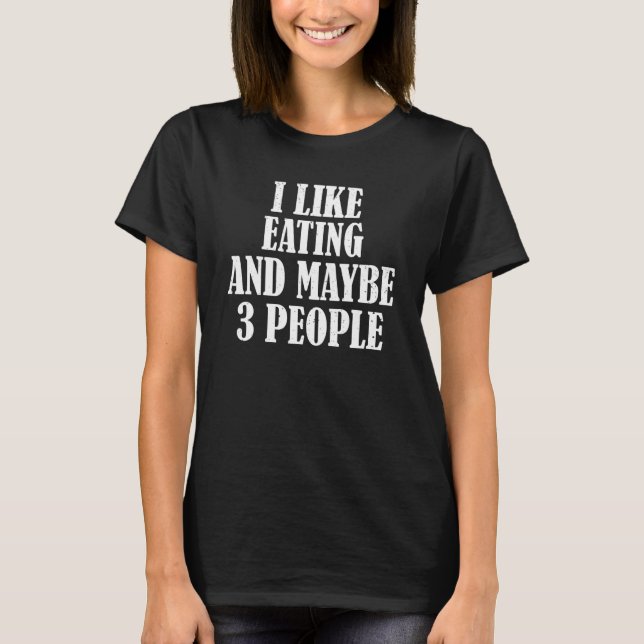 I Like Eating And Maybe 3 People T-Shirt (Front)