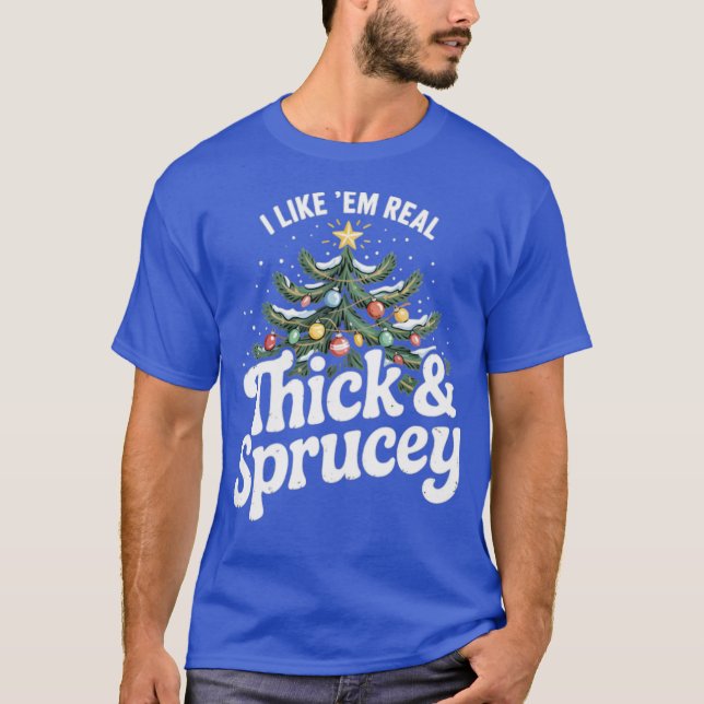 I Like em Real Thick and Sprucey (2) T-Shirt (Front)
