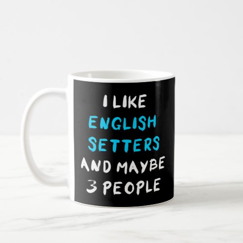 I Like English Setters And Maybe 3 People  Coffee Mug