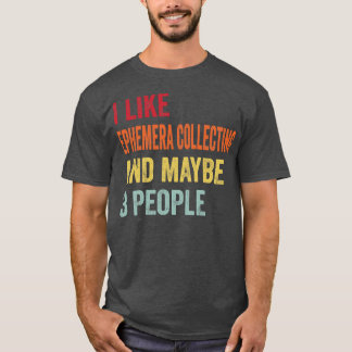 I Like Ephemera Collecting Maybe 3 People T-Shirt