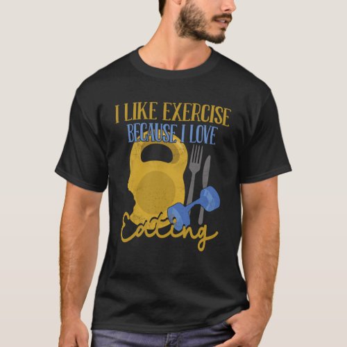 I Like Exercise Because I Love Eating Workout   1 T_Shirt