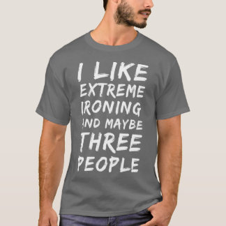 I Like Extreme Ironing And Maybe Three People 2 T-Shirt