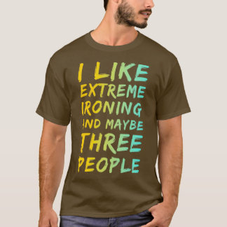 I Like Extreme Ironing And Maybe Three People 5 T-Shirt