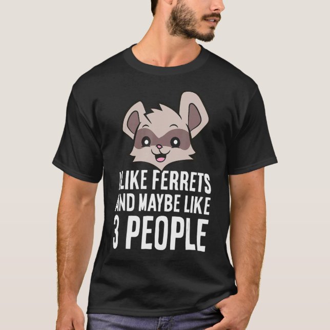 I Like Ferrets And Maybe Like 3 People T-Shirt (Front)