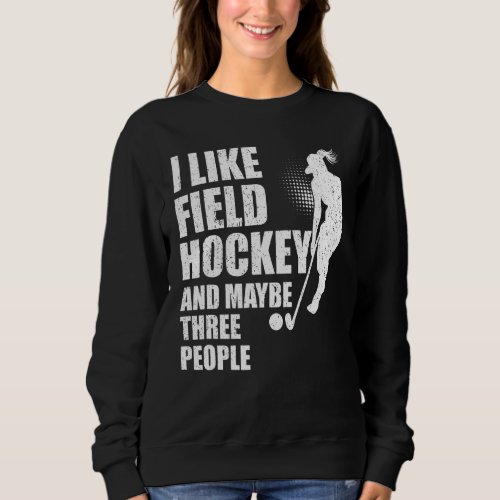 I Like Field Hockey And Maybe Three People Sweatshirt