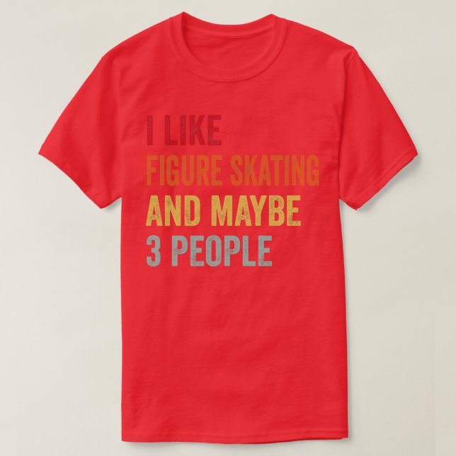 I Like Figure skating Maybe 3 People T-Shirt (Design Front)