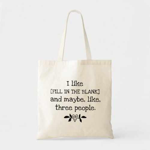 I like FILL IN THE BLANK and maybe 3 people Tote Bag