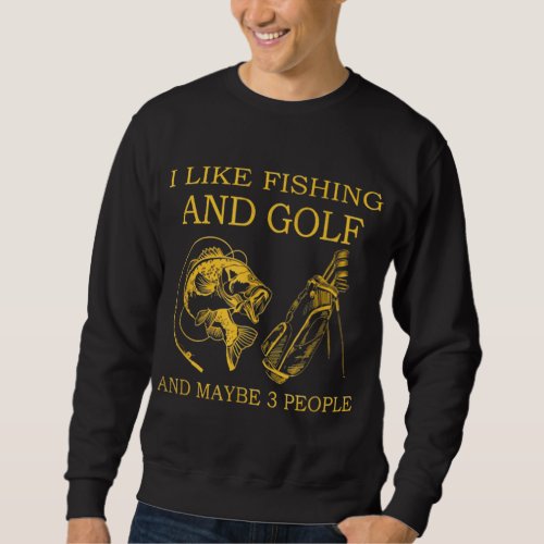I Like Fishing And Golf And Maybe 3 People Lover Sweatshirt