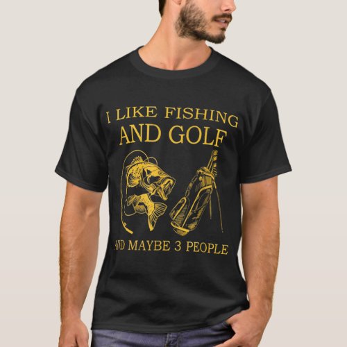 I Like Fishing And Golf And Maybe 3 People Lover T_Shirt