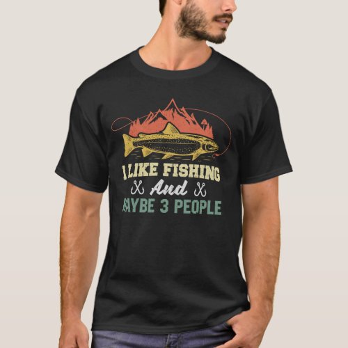 I Like Fishing And Maybe 3 People Fisherman Gift T_Shirt