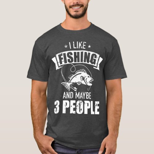 I like fishing and maybe three people T_Shirt