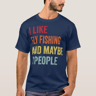 I Like Fly fishing Maybe 3 People 1 T-Shirt