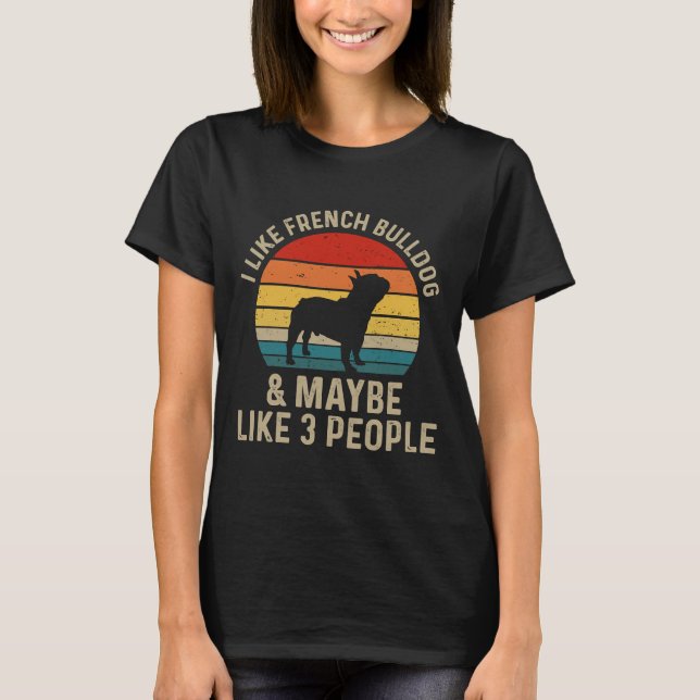 I Like French Bulldog And Maybe Like 3 People Bull T-Shirt (Front)
