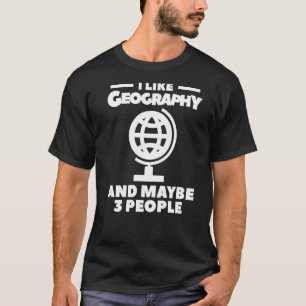 I Like Geography And Maybe 3 People Geographer Wor T-Shirt
