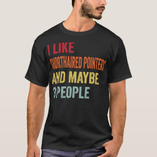 I Like German Shorthaired Pointers Maybe 3 People T-Shirt
