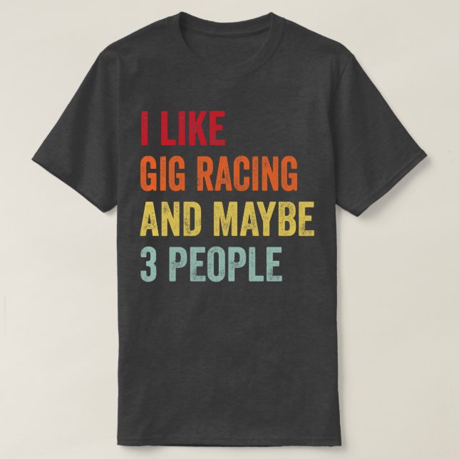 I Like Gig Racing Maybe 3 People T-Shirt (Design Front)