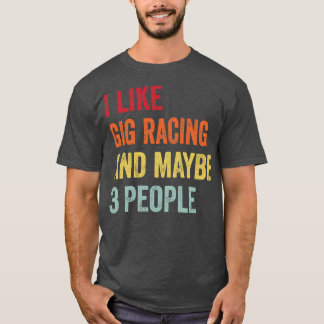 I Like Gig Racing Maybe 3 People T-Shirt