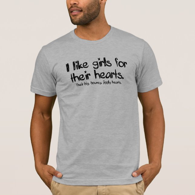 I like girls for their hearts. Their big, bouncy, T-Shirt (Front)