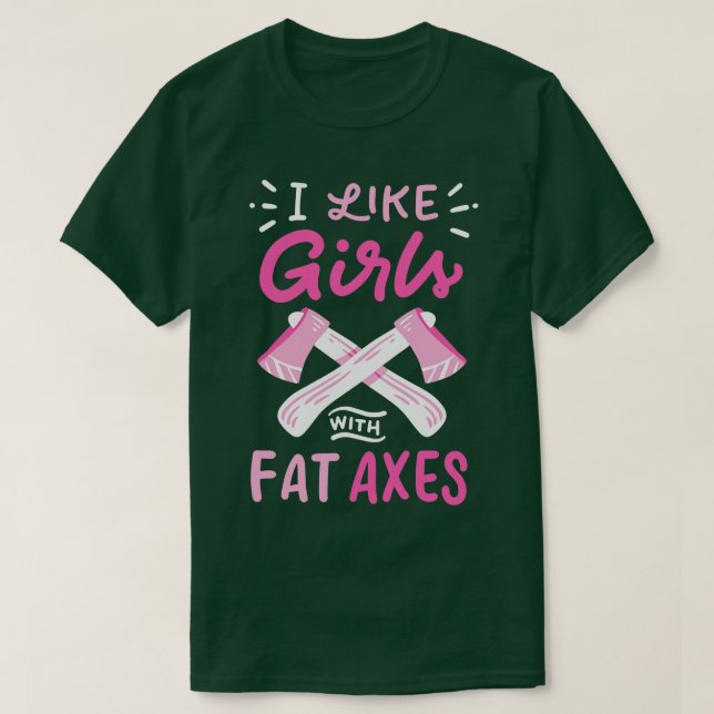 I Like Girls With Fat Axes T-Shirt (Design Front)
