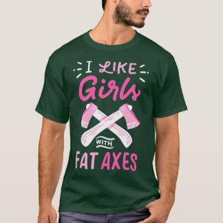 I Like Girls With Fat Axes T-Shirt