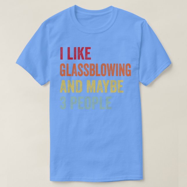 I Like Glassblowing Maybe 3 People T-Shirt (Design Front)