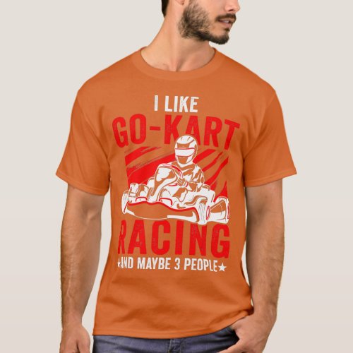 I Like GoKart Racing And Maybe 3 People Go Kart Ra T_Shirt