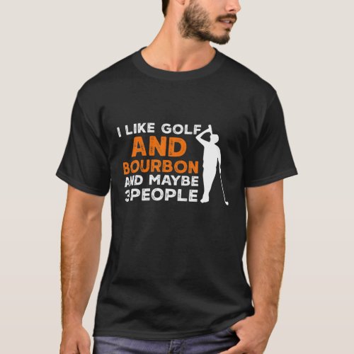 I Like Golf And Bourbon And Maybe 3 People Golfing T_Shirt