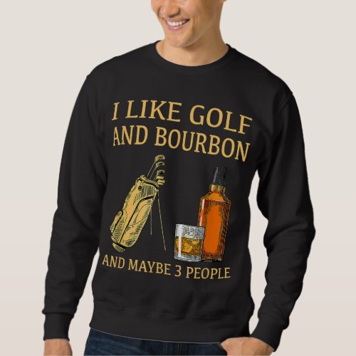 I Like Golf And Bourbon And Maybe 3 People Sweatshirt