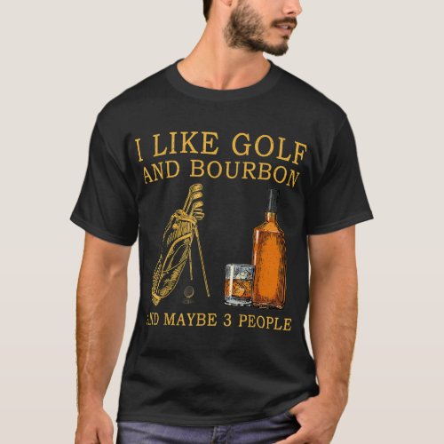 I Like Golf And Bourbon And Maybe 3 People T_Shirt