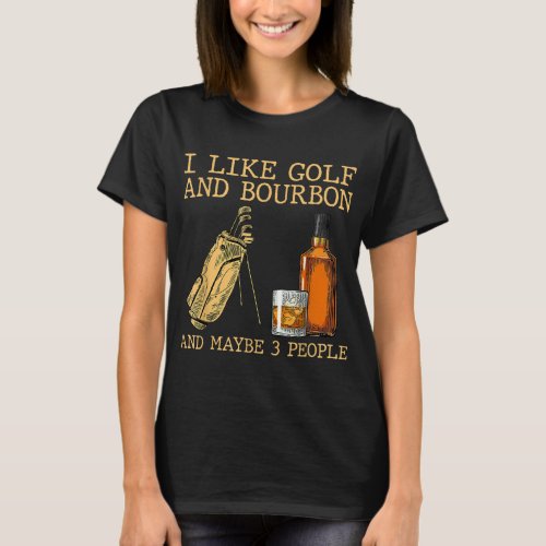 I Like Golf And Bourbon And Maybe 3 People T_Shirt