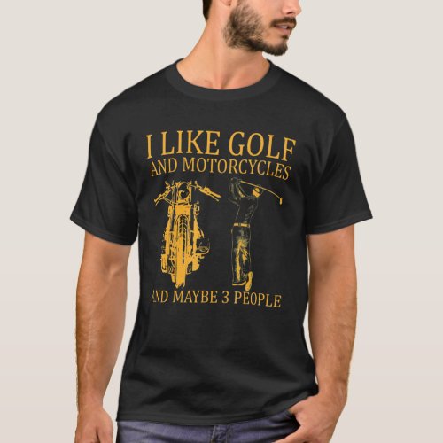 I Like Golf And Motorcycles And Maybe 3 People Gol T_Shirt