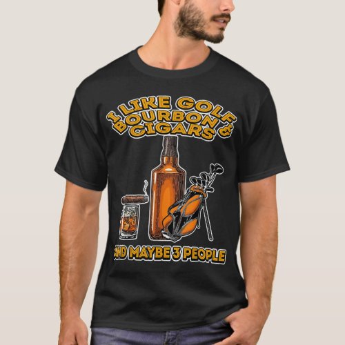 I Like Golf Bourbon and Cigars And Maybe 3 People  T_Shirt