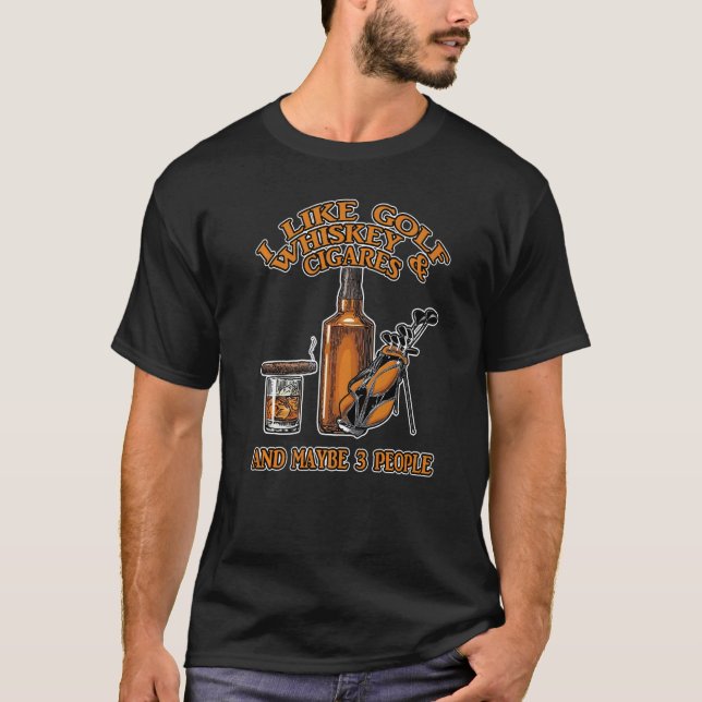 I Like Golf Whiskey And Cigars And Maybe 3 People T-Shirt (Front)