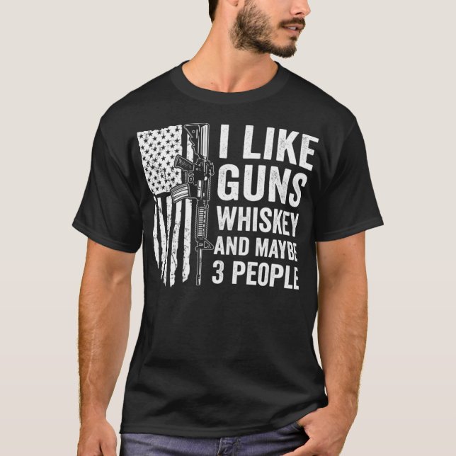 I Like Guns Whiskey And Maybe 3 People - Funny Gun T-Shirt (Front)