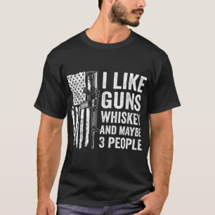 I Like Guns Whiskey And Maybe 3 People - Funny Gun T-Shirt