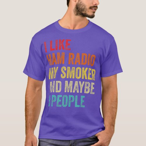 I Like Ham Radio My Smoker  Maybe 3 People Amateur T_Shirt