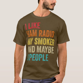 I Like Ham Radio My Smoker Maybe 3 People Radio T-Shirt