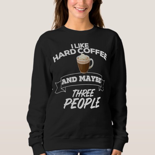 I Like Hard Coffee And Maybe Three People Funny Al Sweatshirt