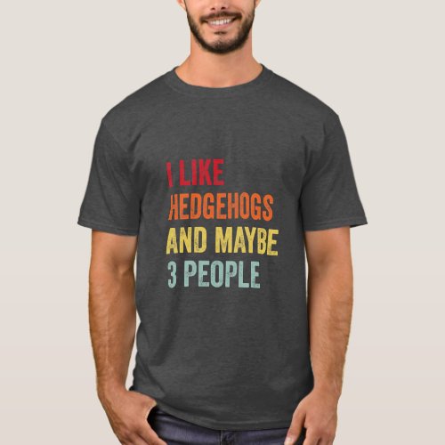 I Like Hedgehogs Maybe 3 People  T_Shirt