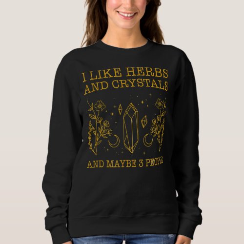 I Like Herbs And Crystals And Maybe 3 People Sweatshirt