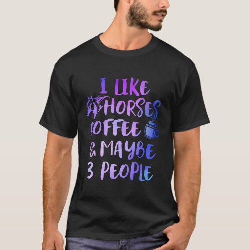 I Like Horses Coffee Maybe 3 People Quote T_Shirt